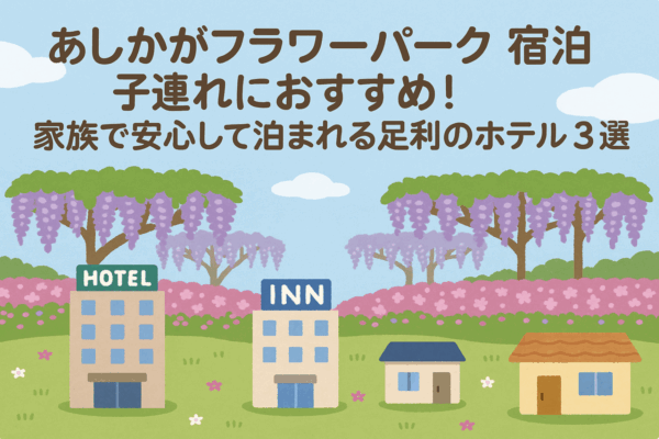 あしかがフラワーパーク 宿泊 子連れにおすすめ！家族で安心して泊まれる足利のホテル3選